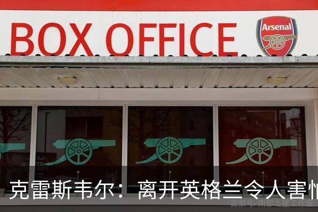 克雷斯韦尔：离开英格兰令人害怕；梦想代表英格兰队出战