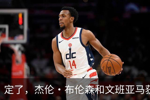 定了，杰伦·布伦森和文班亚马获得亚当·萧华的NBA门面认可